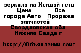 зеркала на Хендай гетц › Цена ­ 2 000 - Все города Авто » Продажа запчастей   . Свердловская обл.,Нижняя Салда г.